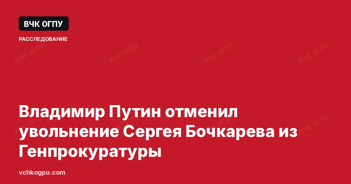 Владимир Путин отменил увольнение Сергея Бочкарева из Генпрокуратуры