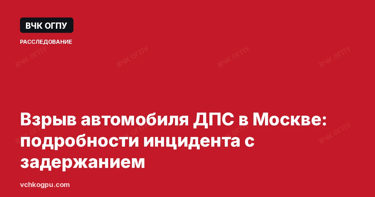 Взрыв автомобиля ДПС в Москве: подробности инцидента с задержанием