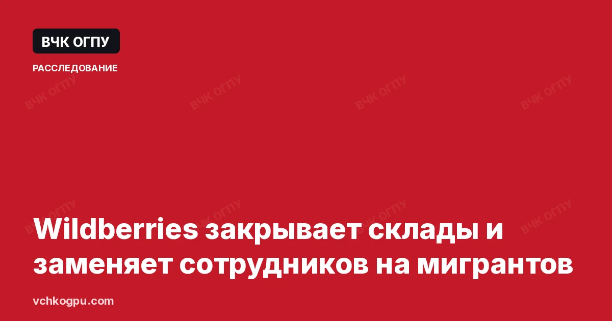 Wildberries закрывает склады и заменяет сотрудников на мигрантов