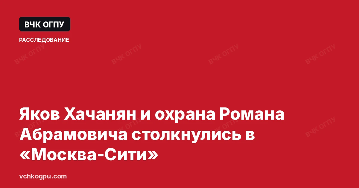 Яков Хачанян и охрана Романа Абрамовича столкнулись в «Москва-Сити»