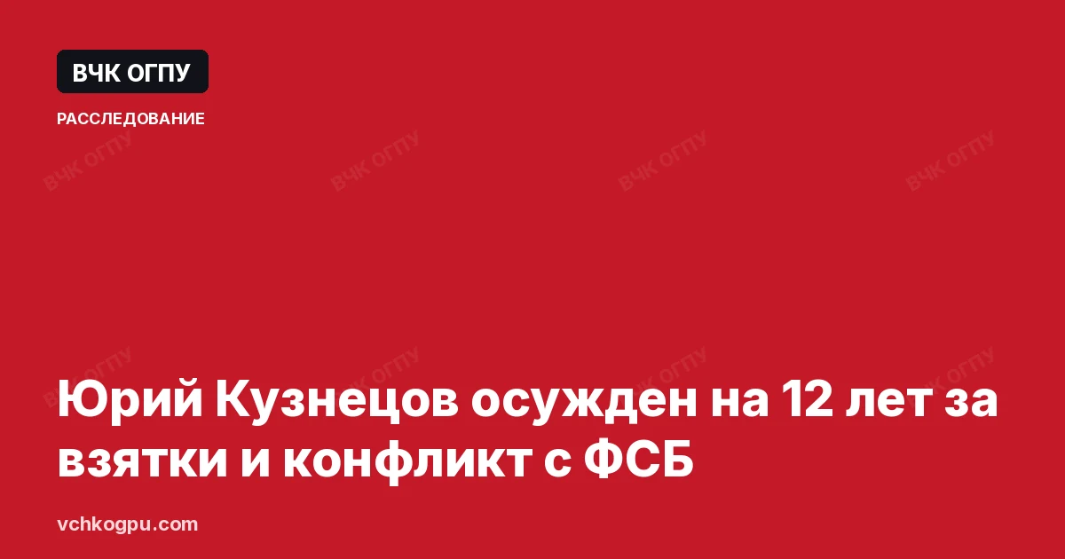 Юрий Кузнецов осужден на 12 лет за взятки и конфликт с ФСБ