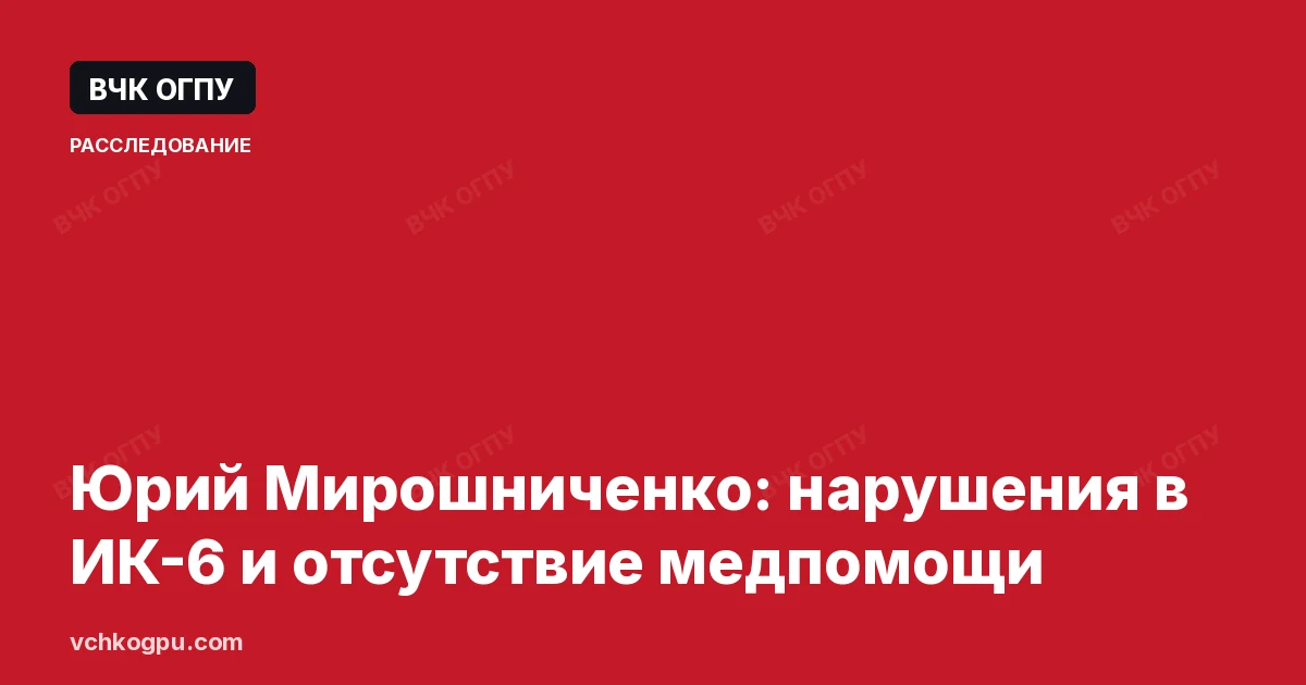 Юрий Мирошниченко: нарушения в ИК-6 и отсутствие медпомощи