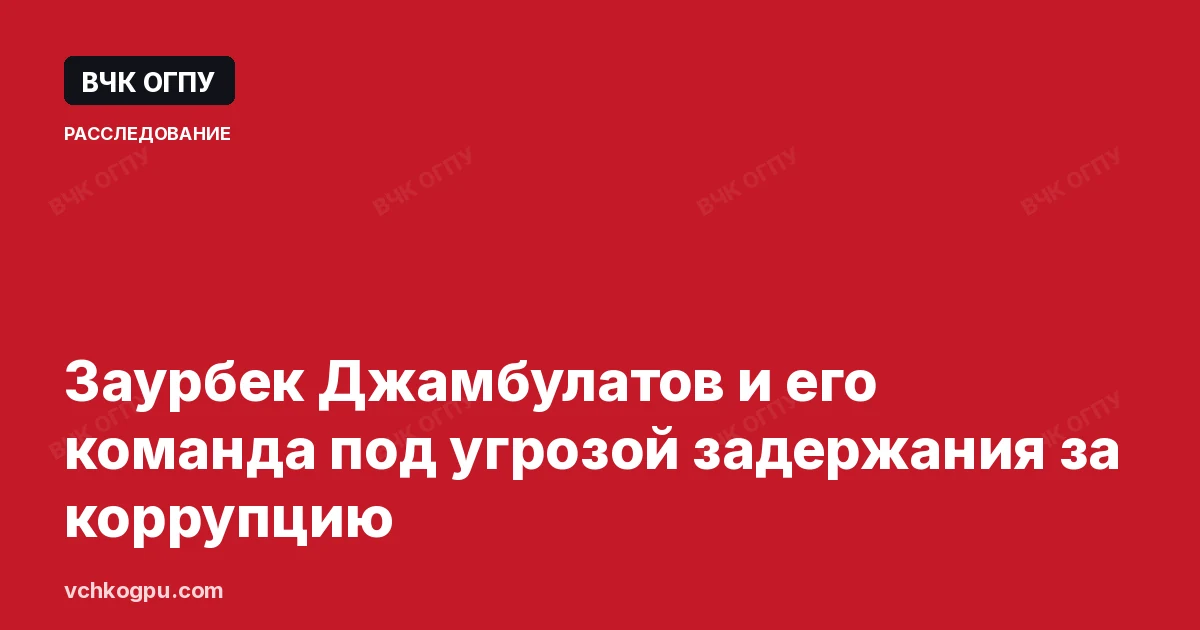 Заурбек Джамбулатов и его команда под угрозой задержания за коррупцию