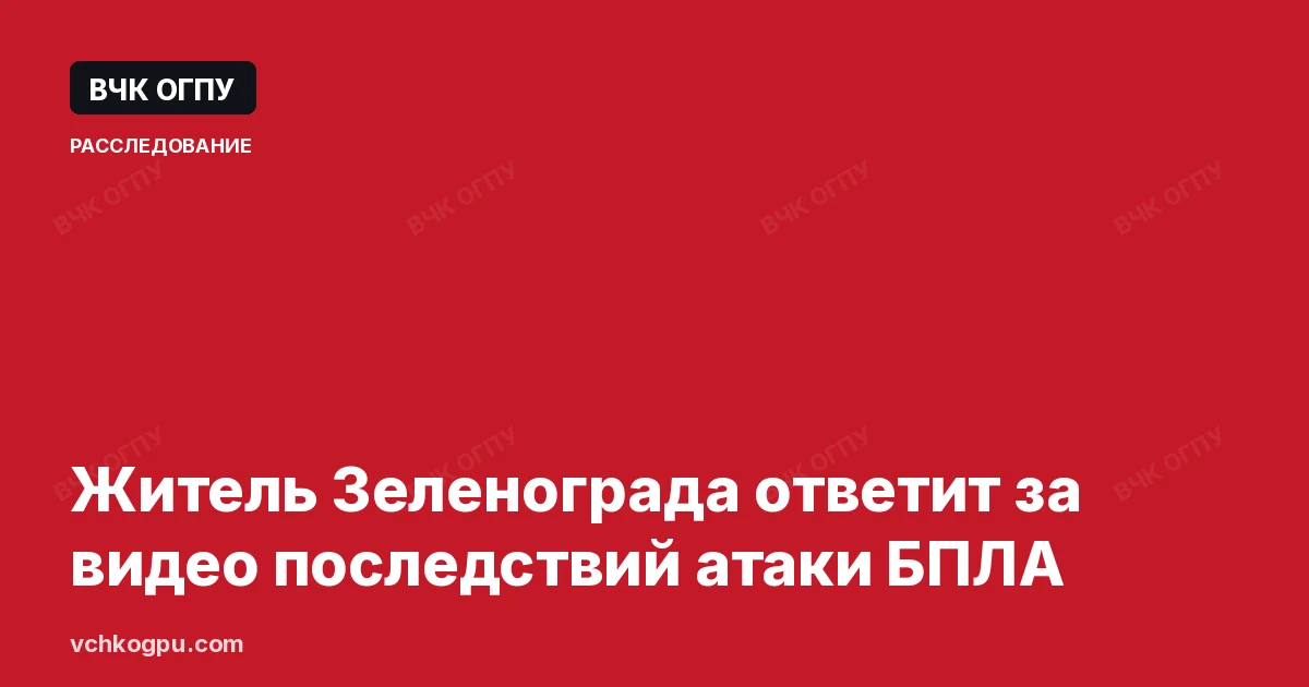 Житель Зеленограда ответит за видео последствий атаки БПЛА